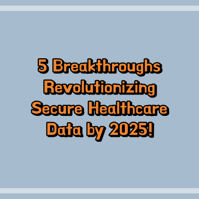 5 Breakthroughs Revolutionizing Secure Healthcare Data by 2025!