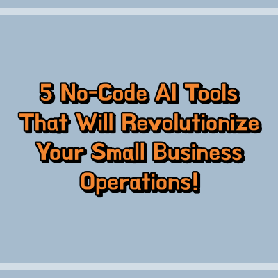 5 No-Code AI Tools That Will Revolutionize Your Small Business Operations!